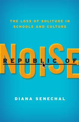 Republic of Noise : The Loss of Solitude in Schools and Culture
