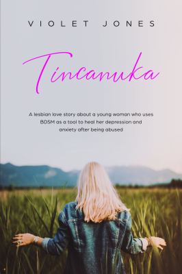 Tincanuka : A Lesbian Love Story about a Young Woman Who Uses BDSM As a Tool to Heal Her Depression and Anxiety after Being Abused