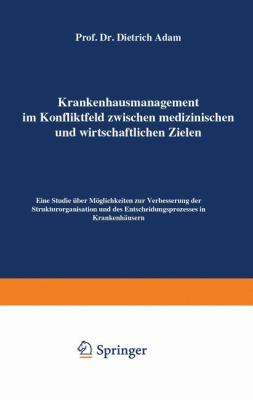 Krankenhausmanagement Im Konfliktfeld Zwischen Medizinischen und Wirtschaftlichen Zielen : Eine Studie Über Möglichkeiten Z. Verbesserung D. Strukturorganisation U. D. Entscheidungsprozesses in Krankenhäusern