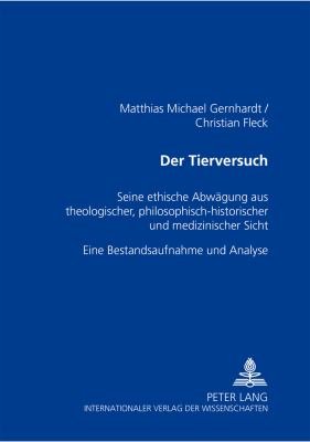 DER TIERVERSUCH : SEINE ETHISCHE ABWÄGUNG AUS THEOLOGISCHER, PHILOSOPHISCH-HISTORISCHER UND MEDIZINISCHER SICHT- EINE BESTANDSAUFNAHME UND ANALYSE