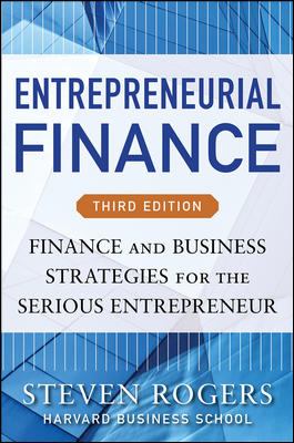 Entrepreneurial Finance, Third Edition: Finance and Business Strategies for the Serious Entrepreneur