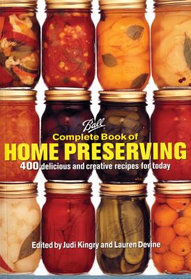 Ball Complete Book of Home Preserving : 400 Delicious and Creative Recipes for Today
