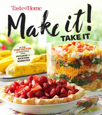 Taste of Home Make It Take It Cookbook : Up the Yum Factor at Everything from Potlucks to Backyard Barbeques