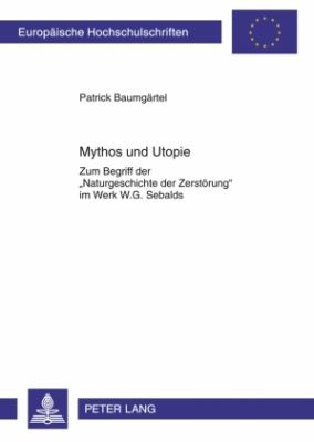 Mythos und Utopie : Zum Begriff der «Naturgeschichte der Zerstoerung» Im Werk W. G. Sebalds