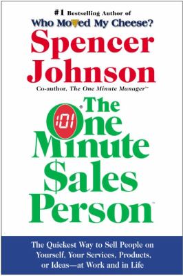 The One Minute Sales Person : The Quickest Way to Sell People on Yourself, Your Services, Products, or Ideas--At Work and in Life