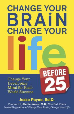 Change Your Brain, Change Your Life (Before 25) : Change Your Developing Mind for Real World Success