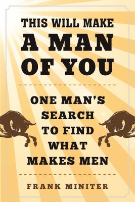 This Will Make a Man of You : One Man's Search to Find What Makes Men