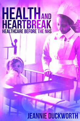 Health and Heartbreak : Healthcare Before the NHS
