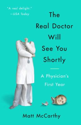 The Real Doctor Will See You Shortly : A Physician's First Year
