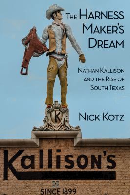 The Harness Maker's Dream : Nathan Kallison and the Rise of South Texas