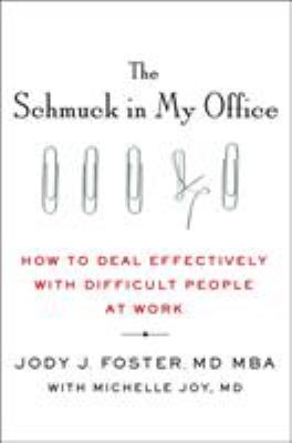 The Schmuck in My Office : How to Deal Effectively with Difficult People at Work
