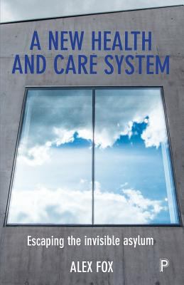 Escaping the Invisible Asylum : Creating a New Health and Care System