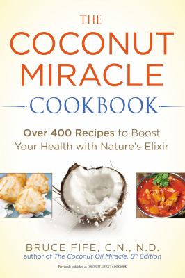 The Coconut Miracle Cookbook : Over 400 Recipes to Boost Your Health with Nature's Elixir
