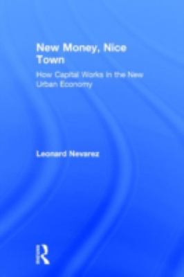 New Money, Nice Town : How Capital Works in the New Urban Economy