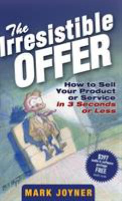 The Irresistible Offer : How to Sell Your Product or Service in 3 Seconds or Less