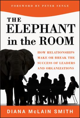 Elephant in the Room : How Relationships Make or Break the Success of Leaders and Organizations