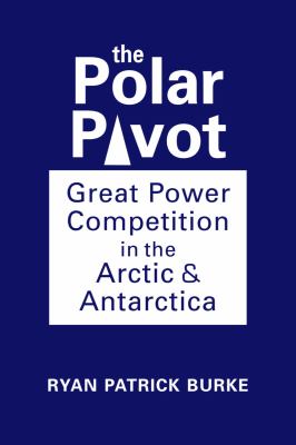 The Polar Pivot : Great Power Competition in the Arctic and Antarctica
