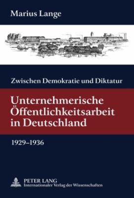 Zwischen Demokratie und Diktatur : Unternehmerische Oeffentlichkeitsarbeit in Deutschland 1929-1936- Mit Einem Geleitwort Von Guenter Bentele