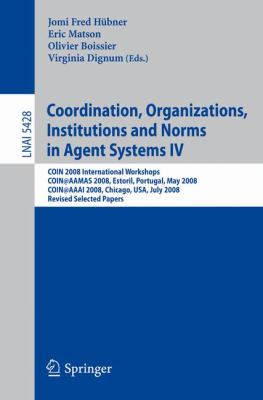 Coordination, Organizations, Institutions and Norms in Agent Systems IV : COIN 2008 International Workshops COIN@AAMAS 2008, Estoril, Portugal, May 12, 2008 COIN@AAAI 2008, Chicago, USA, July 14, 2008, Revised Selected Papers