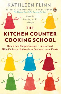 The Kitchen Counter Cooking School : How a Few Simple Lessons Transformed Nine Culinary Novices into Fearless Home Cooks
