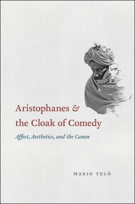 Aristophanes and the Cloak of Comedy : Affect, Aesthetics, and the Canon