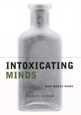 Intoxicating Minds : How Drugs Work