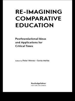Re-Imagining Comparative Education : Postfoundational Ideas and Applications for Critical Times