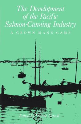 The Development of the Pacific Salmon-Canning Industry : A Grown Man's Game