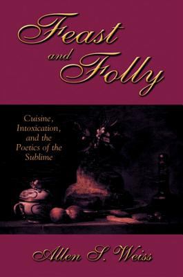 Feast and Folly : Cuisine, Intoxication, and the Poetics of the Sublime