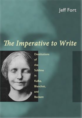 The Imperative to Write : Destitutions of the Sublime in Kafka, Blanchot and Beckett