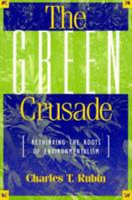 The Green Crusade : Rethinking the Roots of Environmentalism