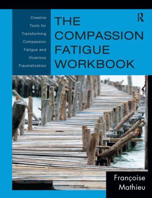 The Compassion Fatigue Workbook : Creative Tools for Transforming Compassion Fatigue and Vicarious Traumatization