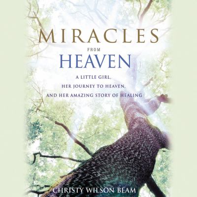 Miracles from Heaven : A Little Girl, Her Journey to Heaven, and Her Amazing Story of Healing