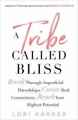A Tribe Called Bliss : Break Through Superficial Friendships, Create Real Connections, Reach Your Highest Potential
