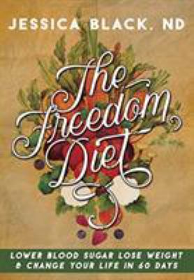 The Freedom Diet : Lower Blood Sugar, Lose Weight and Change Your Life in 60 Days