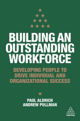 Building an Outstanding Workforce : Developing People to Drive Individual and Organizational Success