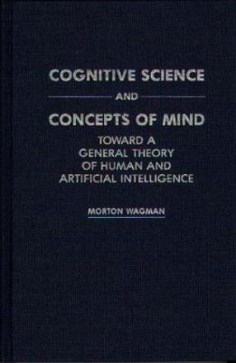 Cognitive Science and Concepts of Mind : Toward a General Theory of Human and Artificial Intelligence