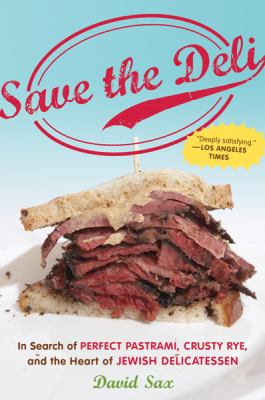 Save the Deli : In Search of Perfect Pastrami, Crusty Rye, and the Heart of Jewish Delicatessen