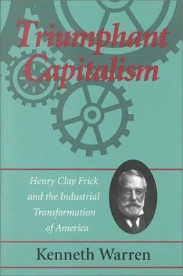 Triumphant Capitalism : Henry Clay Frick and the Industrial Transformation of America