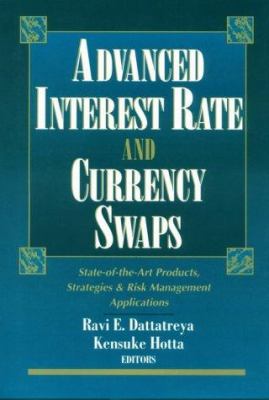 Advanced Interest Rate and Currency Swaps : State-of-the-Art Products, Strategies and Risk Management Applications