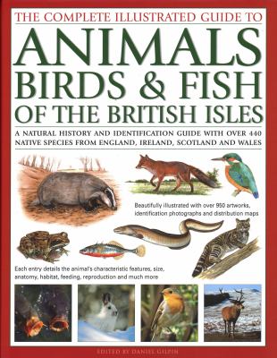 The Complete Illustrated Guide to Animals, Birds and Fish of the British Isles : A Natural History and Identification Guide with over 440 Native Species from England, Ireland, Scotland and Wales, Beautifully Illustrated with over 950 Artworks
