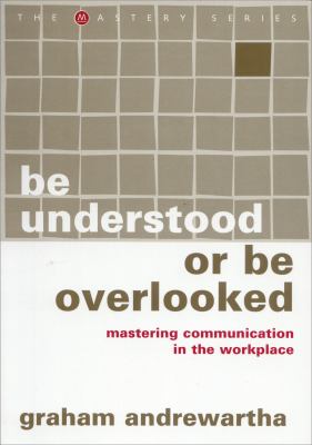 Be Understood or Be Overlooked : Mastering Influence in the Workplace