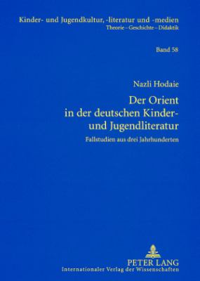 Der Orient in der Deutschen Kinder- und Jugendliteratur : Fallstudien Aus Drei Jahrhunderten