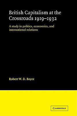 British Capitalism at the Crossroads, 1919-1932 : A Study in Politics, Economics, and International Relations