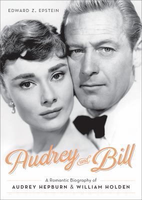 Audrey and Bill : A Romantic Biography of Audrey Hepburn and William Holden