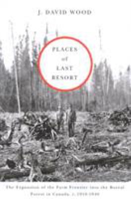 Places of Last Resort : The Expansion of the Farm Frontier into the Boreal Forest in Canada, C. 1910-1940