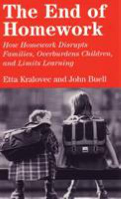 The End of Homework : How Homework Disrupts Families, Overburdens Children, and Limits Learning