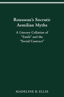 Rousseau's Socratic Aemilian Myths : A Literary Collation of Emile and the Social Contract
