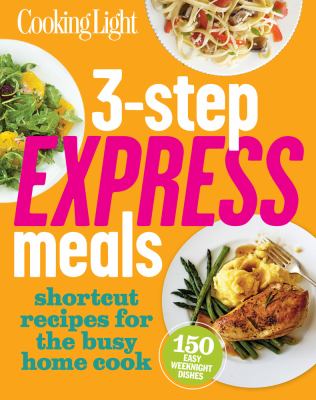 Cooking Light 3-Step Express Meals : Easy Weeknight Recipes for Today's Home Cook