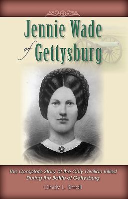 Jennie Wade of Gettysburg : The Complete Story of the Only Civilian Killed During the Battle of Gettysburg